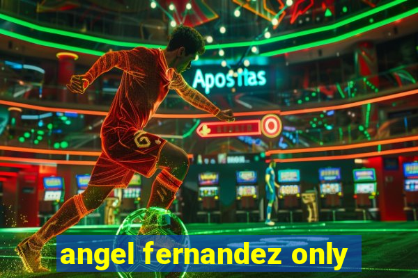 angel fernandez only