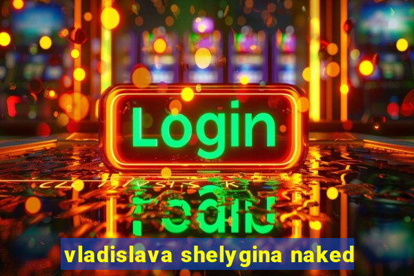 vladislava shelygina naked