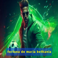 fortuna de maria bethania