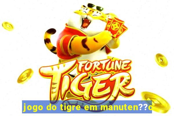 jogo do tigre em manuten??o