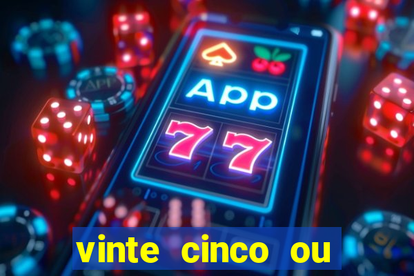 vinte cinco ou vinte e cinco