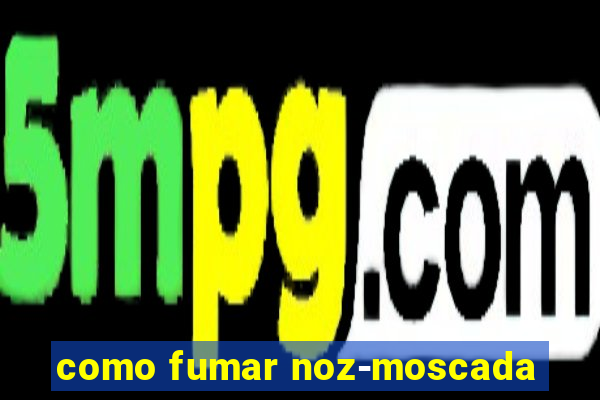 como fumar noz-moscada