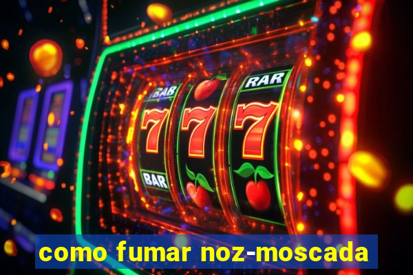 como fumar noz-moscada