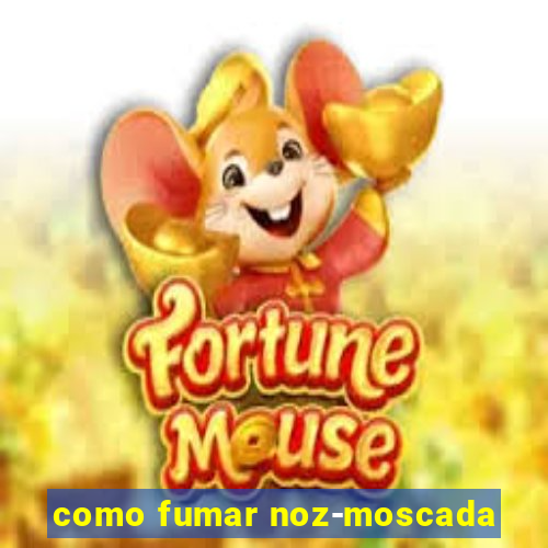 como fumar noz-moscada