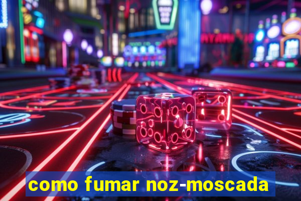 como fumar noz-moscada