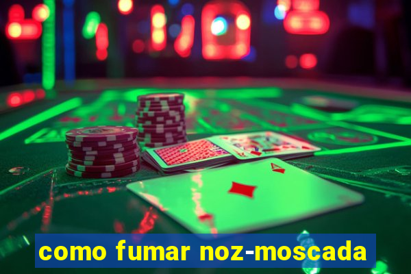 como fumar noz-moscada