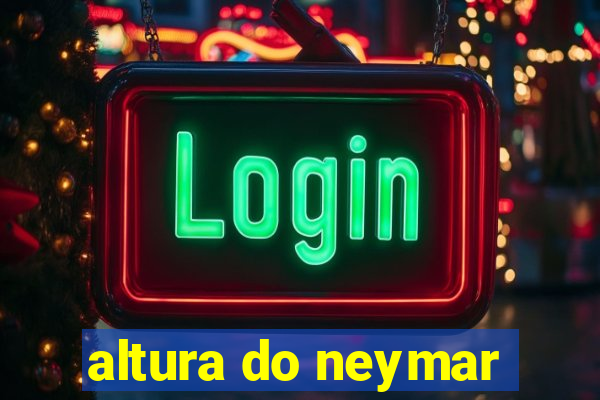 altura do neymar