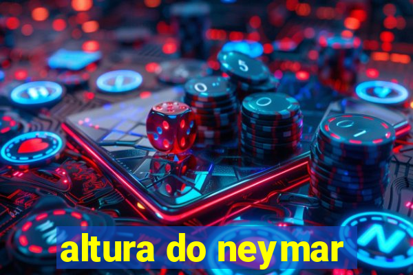 altura do neymar