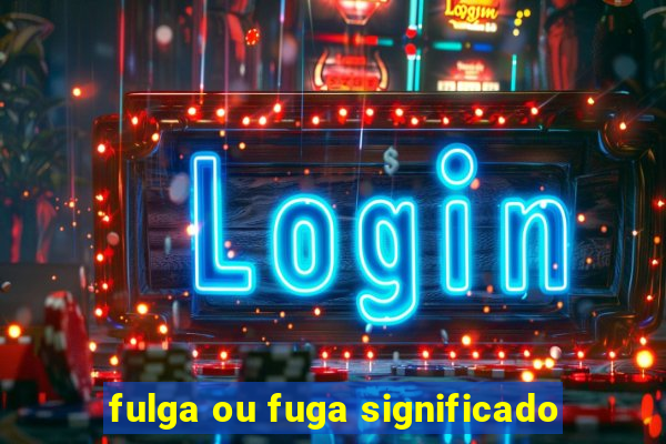 fulga ou fuga significado