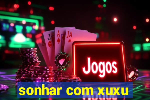 sonhar com xuxu