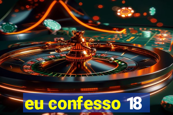 eu confesso 18