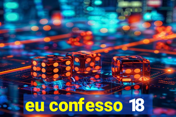 eu confesso 18