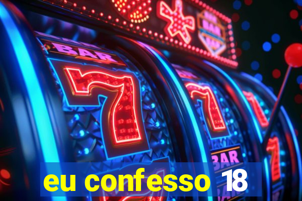 eu confesso 18