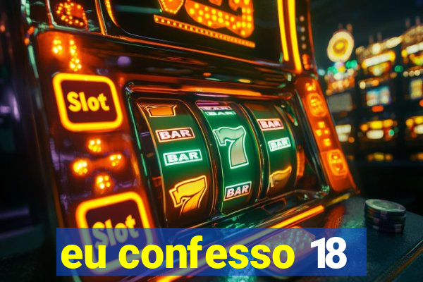 eu confesso 18