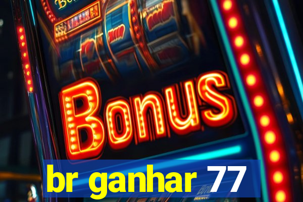 br ganhar 77