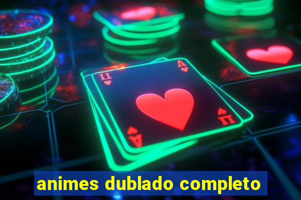 animes dublado completo