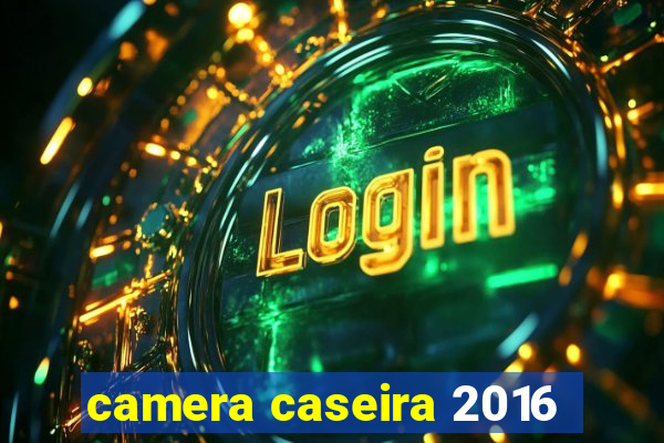 camera caseira 2016