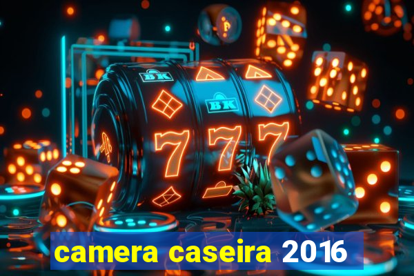 camera caseira 2016