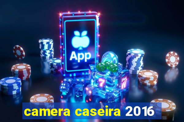 camera caseira 2016