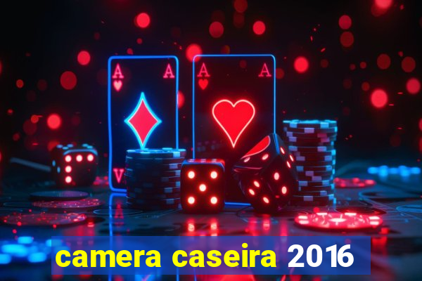 camera caseira 2016