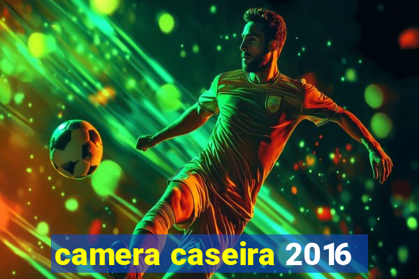 camera caseira 2016