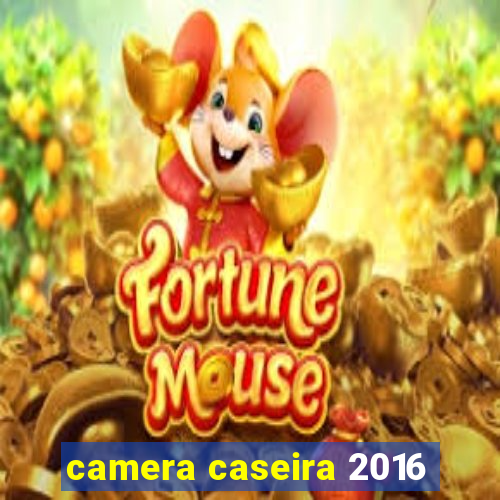 camera caseira 2016