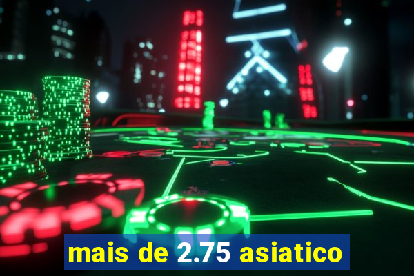 mais de 2.75 asiatico