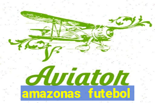 amazonas futebol clube onde assistir