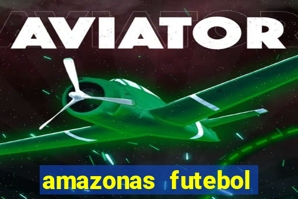 amazonas futebol clube onde assistir