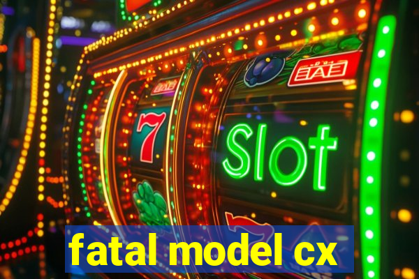 fatal model cx