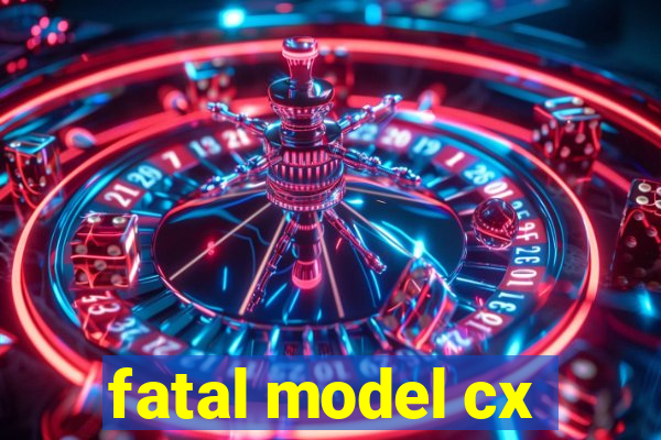 fatal model cx