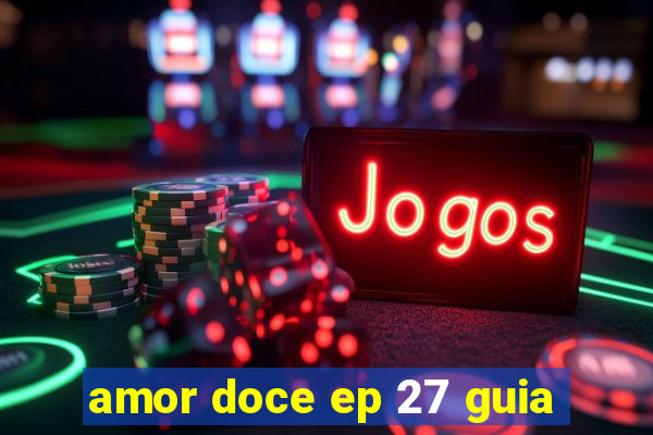 amor doce ep 27 guia