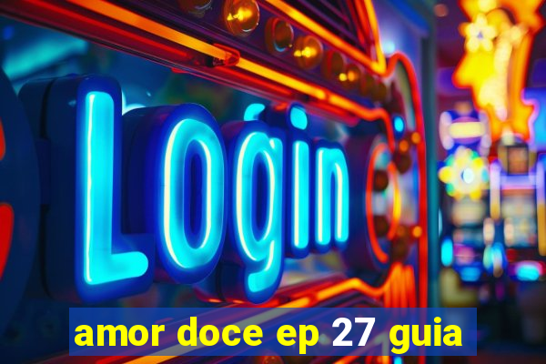 amor doce ep 27 guia