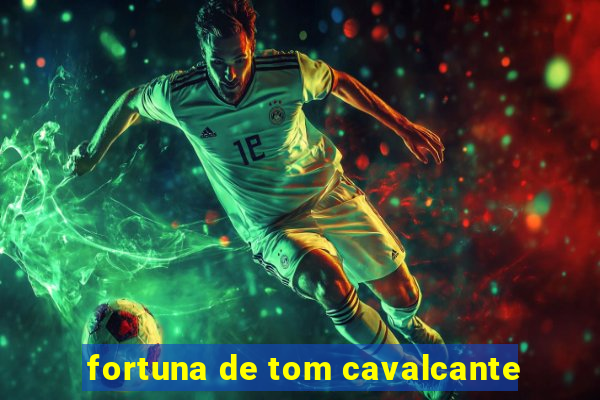 fortuna de tom cavalcante