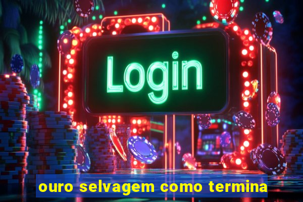 ouro selvagem como termina