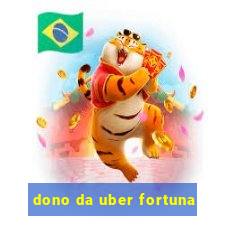 dono da uber fortuna