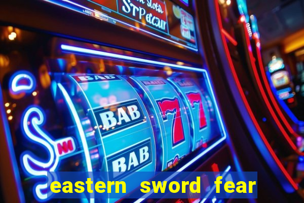 eastern sword fear and hunger