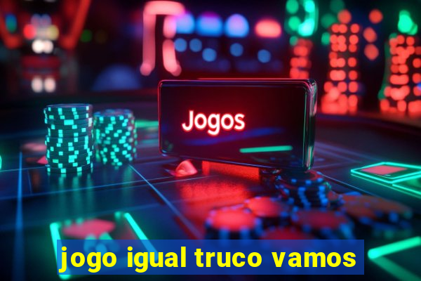 jogo igual truco vamos