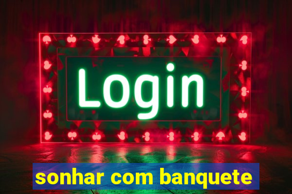 sonhar com banquete