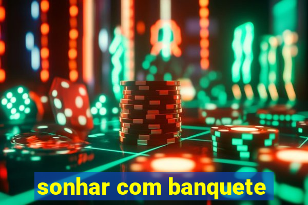 sonhar com banquete