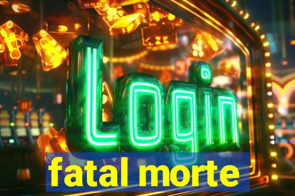 fatal morte