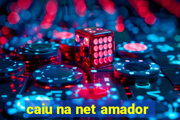 caiu na net amador