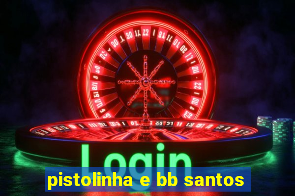 pistolinha e bb santos