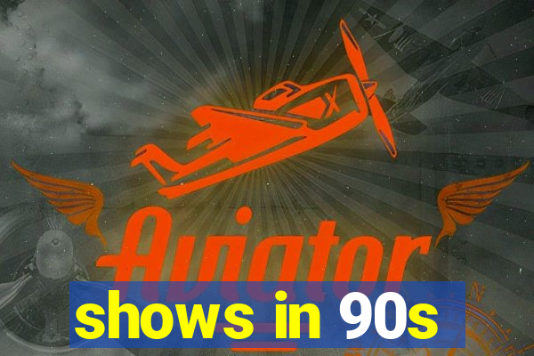 shows in 90s