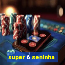 super 6 seninha