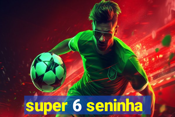 super 6 seninha