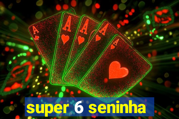 super 6 seninha