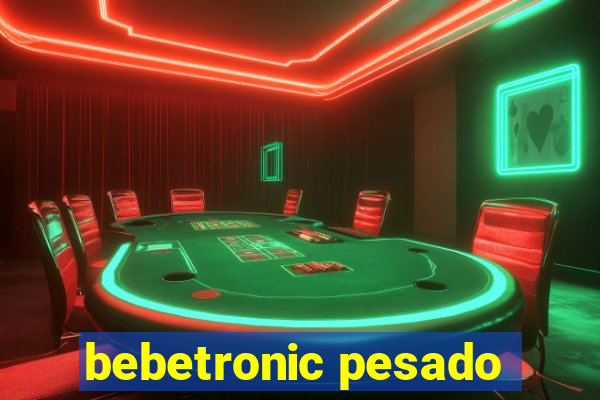 bebetronic pesado