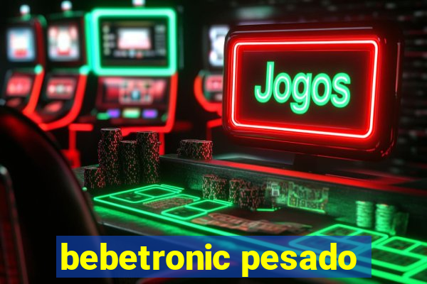 bebetronic pesado