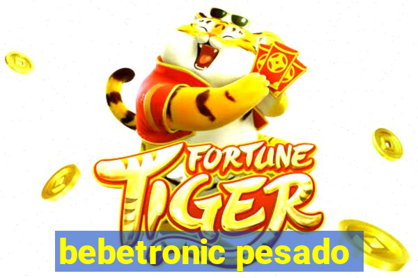 bebetronic pesado